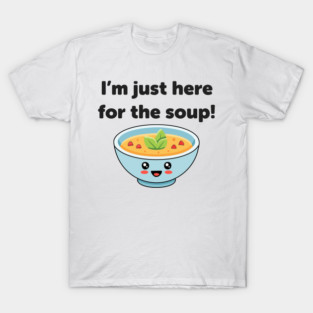 I'm Just Here for the Soup! (dark) T-Shirt