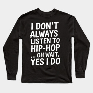 I don't always listen to hip-hop...yes I do Long Sleeve T-Shirt