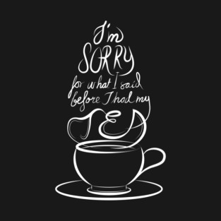 I'm sorry for what I said before I had my tea (black backgrounds) T-Shirt
