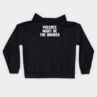 Violence Might Be the Answer – Dark Humor Statement Kids Hoodie