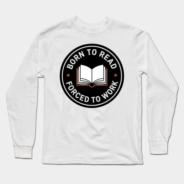 Born to Read, Forced to Work Long Sleeve T-Shirt by MakerMind8.2