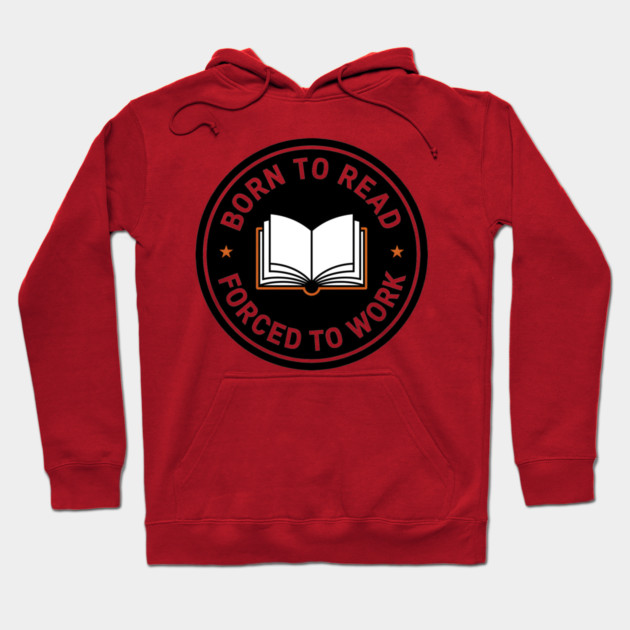 Born to Read, Forced to Work Hoodie by MakerMind8.2