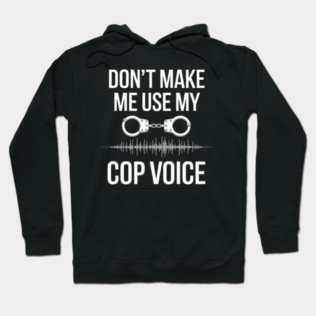 Don't Make Me Use My Cop Voice Hoodie by MakerMind8.2
