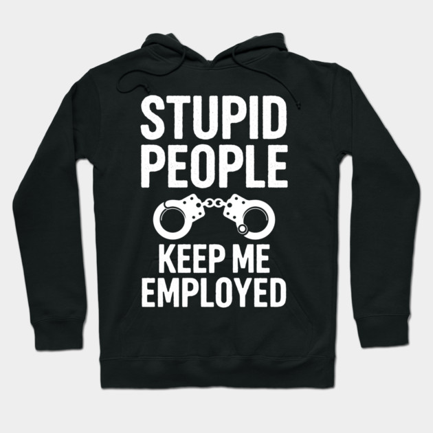 Stupid People Keep Me Employed Hoodie by MakerMind8.2