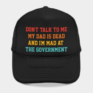 Don't Talk To Me My Dad Is Dead And I'm Mad At The Government Hat