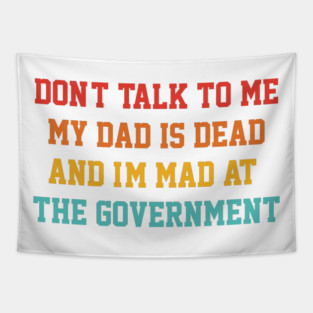 Don't Talk To Me My Dad Is Dead And I'm Mad At The Government Tapestry