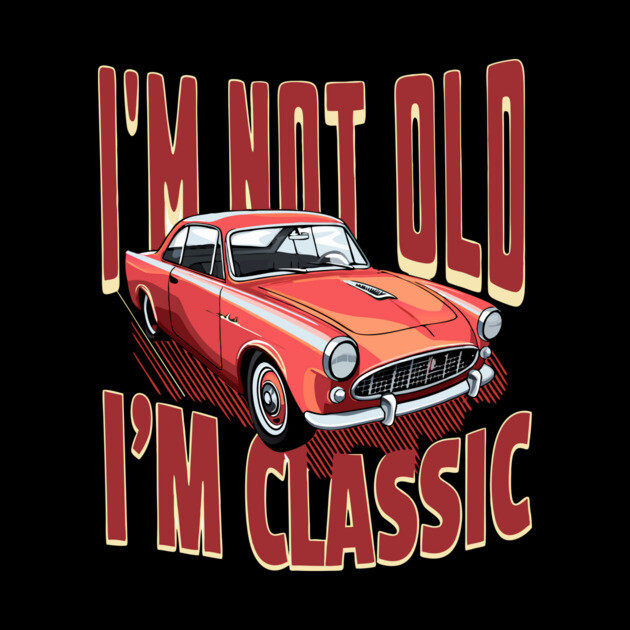 I'm Not Old I'm Classic Car Lover by The WYLD Tribe
