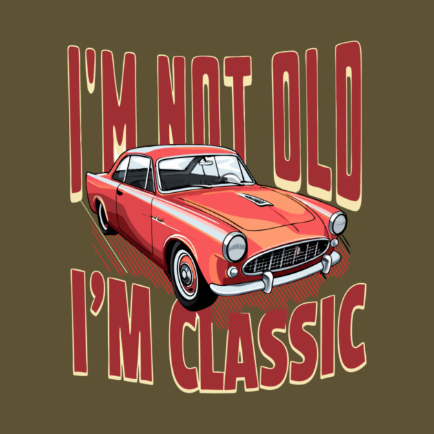 I'm Not Old I'm Classic Car Lover by The WYLD Tribe