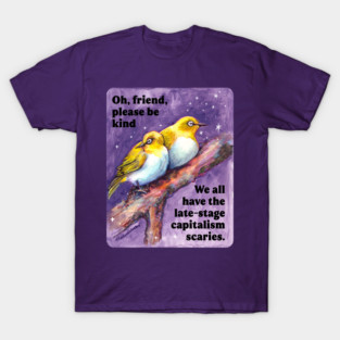 Oh friend please be kind we all have the late-stage capitalism scaries T-Shirt