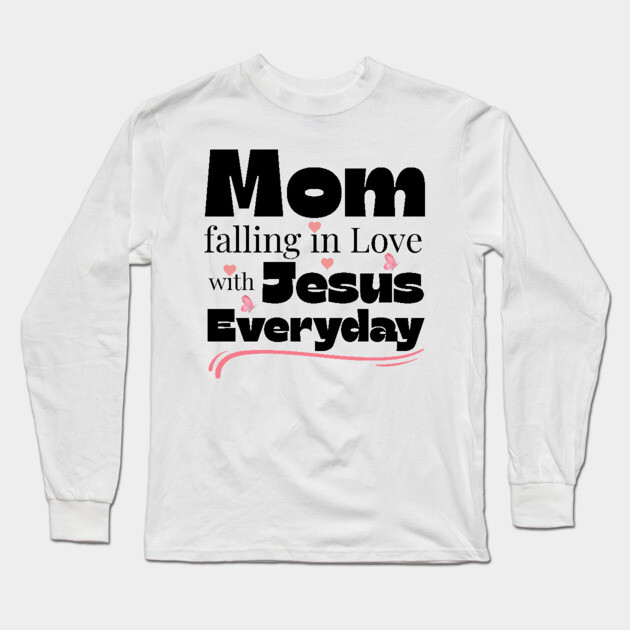 Christian Mom Shirt – Falling in Love with Jesus Every Day Long Sleeve T-Shirt by Rox