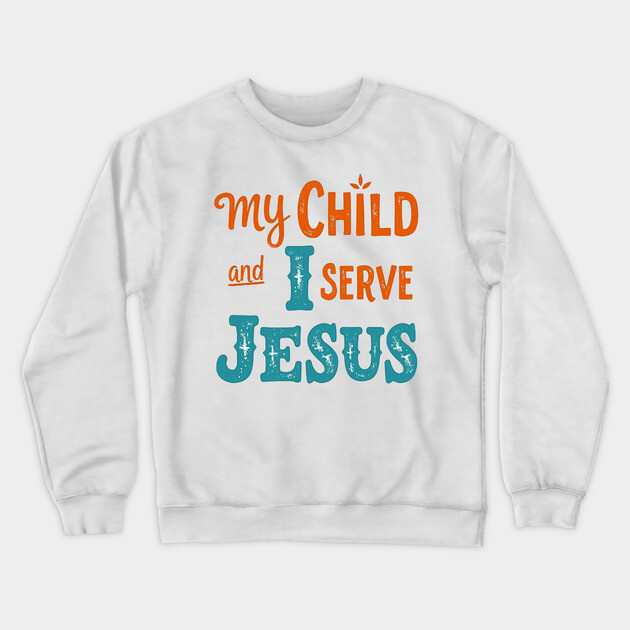 My Child and I serve Jesus - Bold Faith statement Crewneck Sweatshirt by Rox