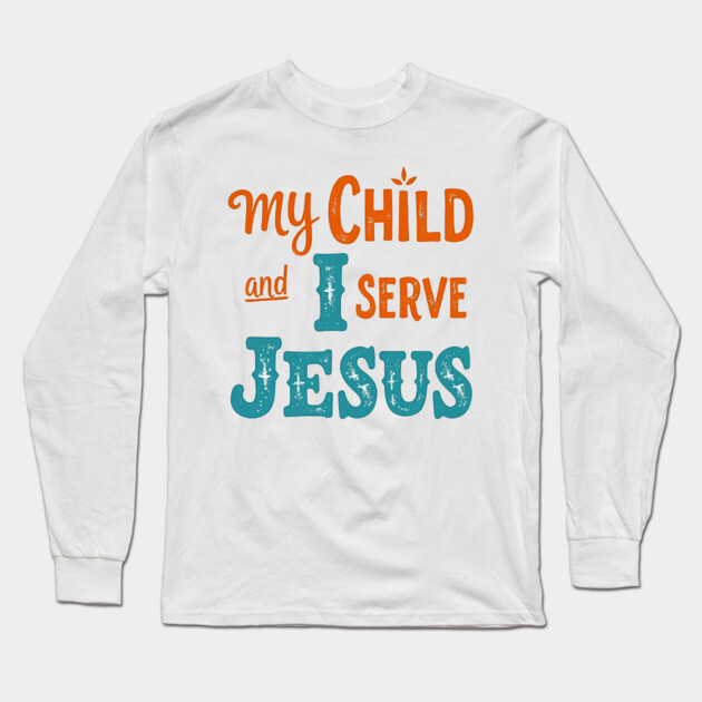 My Child and I serve Jesus - Bold Faith statement Long Sleeve T-Shirt by Rox