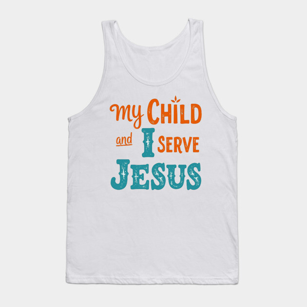 My Child and I serve Jesus - Bold Faith statement Tank Top by Rox