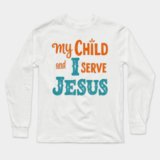 My Child and I serve Jesus - Bold Faith statement Long Sleeve T-Shirt