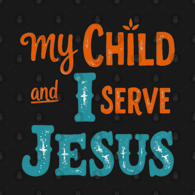My Child and I serve Jesus - Bold Faith statement by Rox