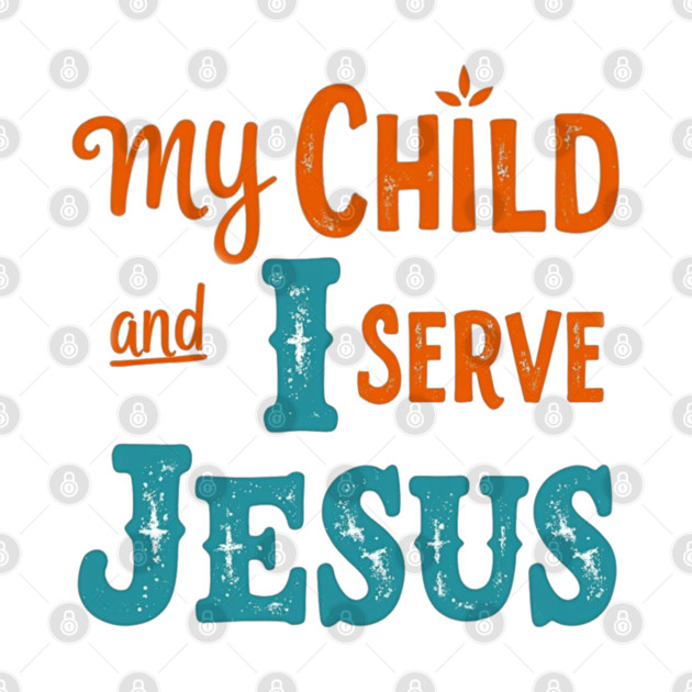 My Child and I serve Jesus - Bold Faith statement by Rox