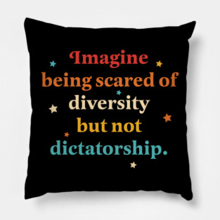 Imagine Being Scared Of Diversity But Not Dictatorship Pillow
