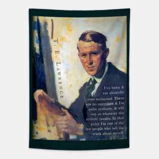 T. E. Lawrence quote: I've been & am absurdly over-estimated. There are no supermen & I'm quite ordinary, & will say so whatever the artistic results. In that point I'm one of the few people who tell the truth about myself. Tapestry