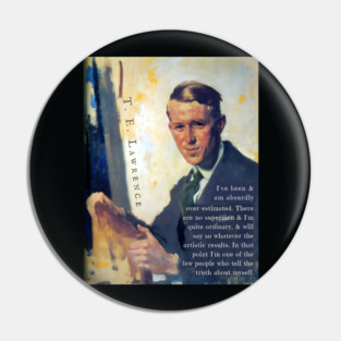 T. E. Lawrence quote: I've been & am absurdly over-estimated. There are no supermen & I'm quite ordinary, & will say so whatever the artistic results. In that point I'm one of the few people who tell the truth about myself. Pin