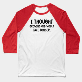 I Thought Growing Old Would Take Longer   #A0621 Baseball T-Shirt