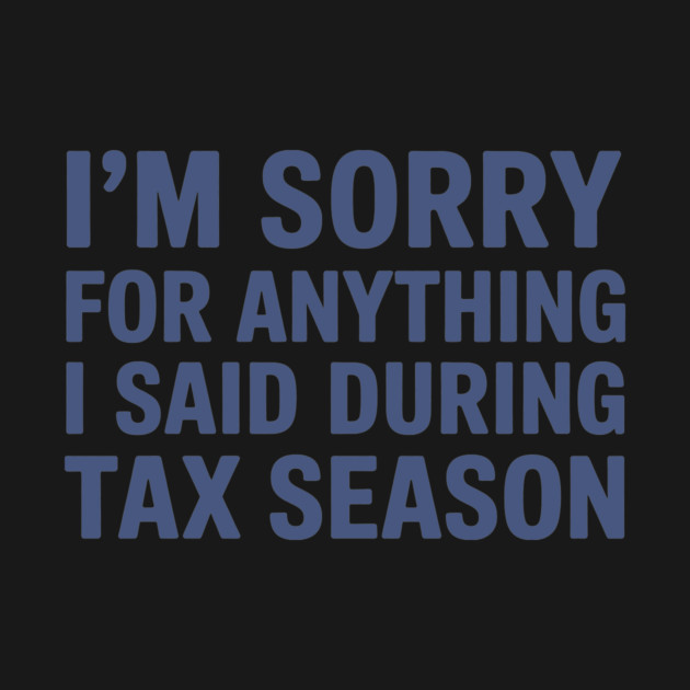 I'm Sorry For Anything I Said During Tax Season by CreativeSage
