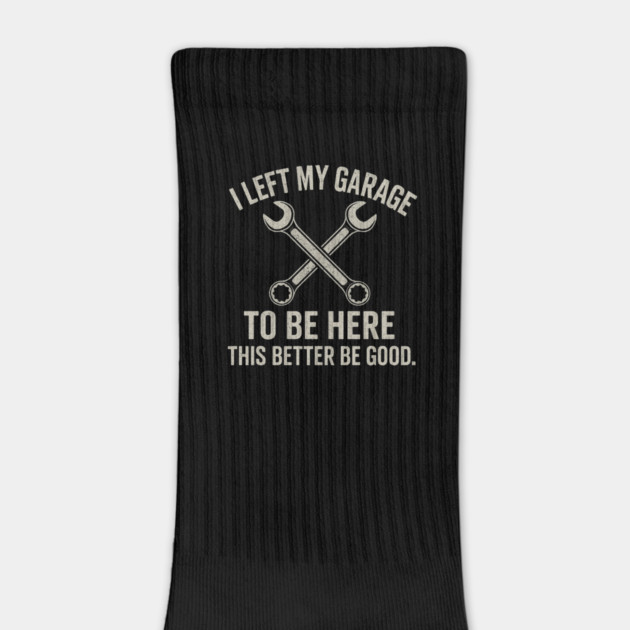 Left My Garage To Be Here This Better Be Good - Mechanic Car by ArtistTee ⭐⭐⭐⭐⭐