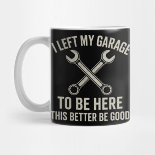Left My Garage To Be Here This Better Be Good - Mechanic Car Mug
