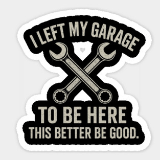 Left My Garage To Be Here This Better Be Good - Mechanic Car Sticker
