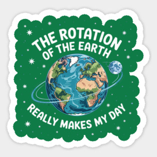 The Rotation Of The Earth Really Makes My Day Sticker