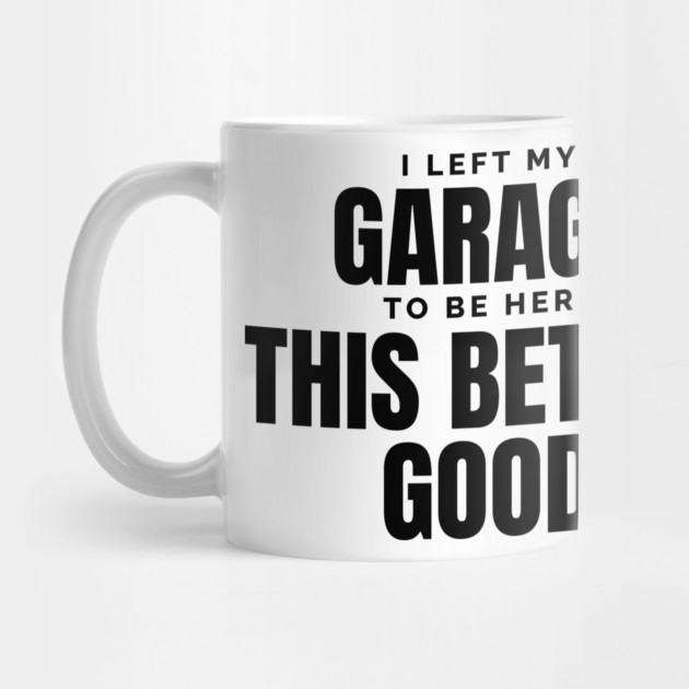 I-Left-My-Garage-To-Be-Here–Funny-Mechanic by ArtistTee ⭐⭐⭐⭐⭐
