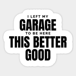 I-Left-My-Garage-To-Be-Here–Funny-Mechanic Sticker