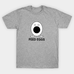 FEED EGGS - I think you should leave T-Shirt