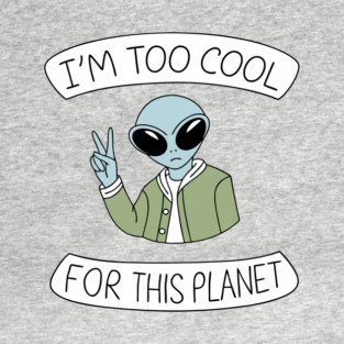 I'm Too Cool For This Planet Weird Awesome Sarcasm T-Shirt