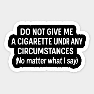 Do Not Give Me A Cigarette - Funny - Jokes - Sarcastic Sticker