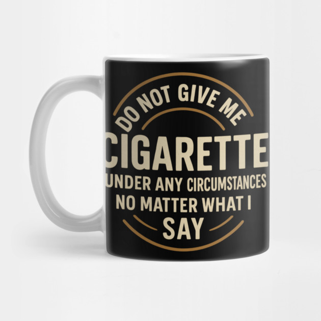 Do Not Give Me A Cigarette Under Any Circumstances No Matter What I Say by ArtistTee ⭐⭐⭐⭐⭐