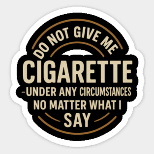Do Not Give Me A Cigarette Under Any Circumstances No Matter What I Say Sticker