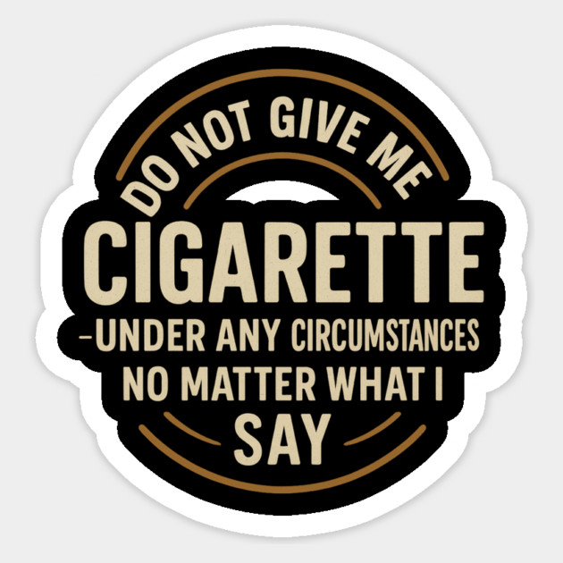 Do Not Give Me A Cigarette Under Any Circumstances No Matter What I Say Sticker by ArtistTee ⭐⭐⭐⭐⭐