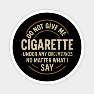 Do Not Give Me A Cigarette Under Any Circumstances No Matter What I Say Magnet