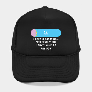 I Need a Vacation Preferably one i don't have to pay for Hat