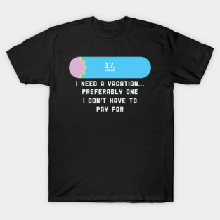 I Need a Vacation Preferably one i don't have to pay for T-Shirt