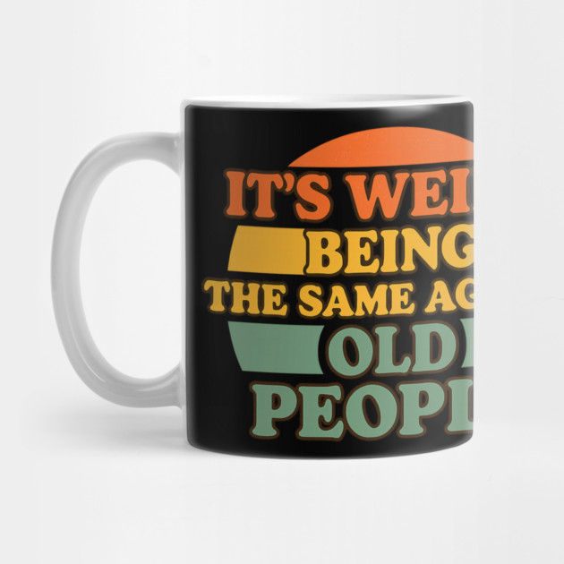 It's Weird Being The Same Age As Old People | Funny Retro Vintage Humor Design by ArtistTee ⭐⭐⭐⭐⭐