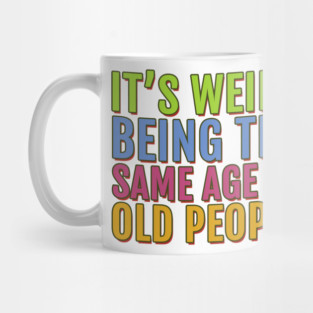 It's Weird Being the Same Age As Old People Mug