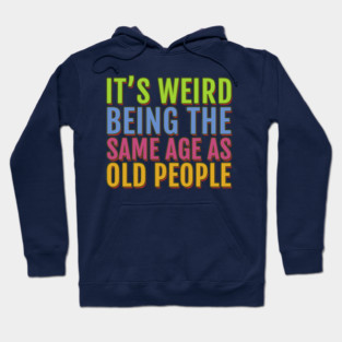 It's Weird Being the Same Age As Old People Hoodie