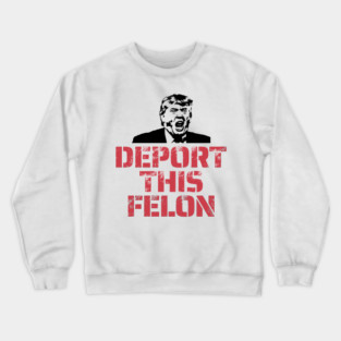 Deport This Felon Anti-Trump Crewneck Sweatshirt
