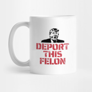 Deport This Felon Anti-Trump Mug