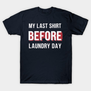 My last shirt before laundry day T-Shirt