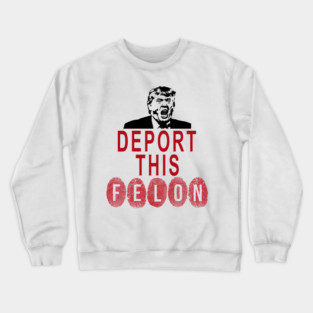 Deport the Fingerprinted, Convicted Felon Crewneck Sweatshirt