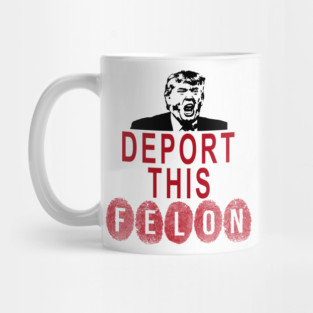 Deport the Fingerprinted, Convicted Felon Mug