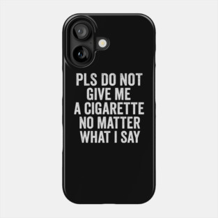 Funny Anti-Smoking Accountability Quote - Please Do Not Give Me A Cigarette No Matter What I Say Phone Case