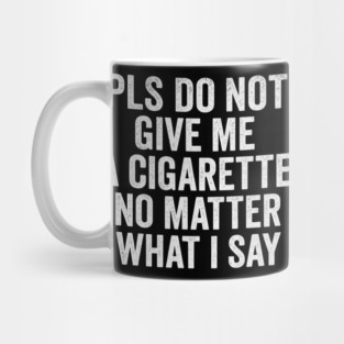 Funny Anti-Smoking Accountability Quote - Please Do Not Give Me A Cigarette No Matter What I Say Mug
